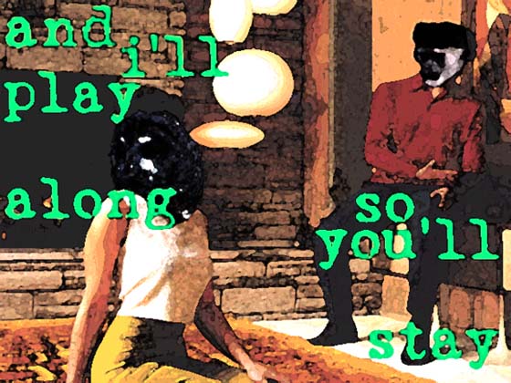 and i'll play along, so you'll stay